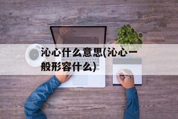 沁心什么意思(沁心一般形容什么)-第1张图片-