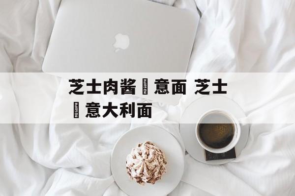 芝士肉酱焗意面 芝士焗意大利面-第1张图片-