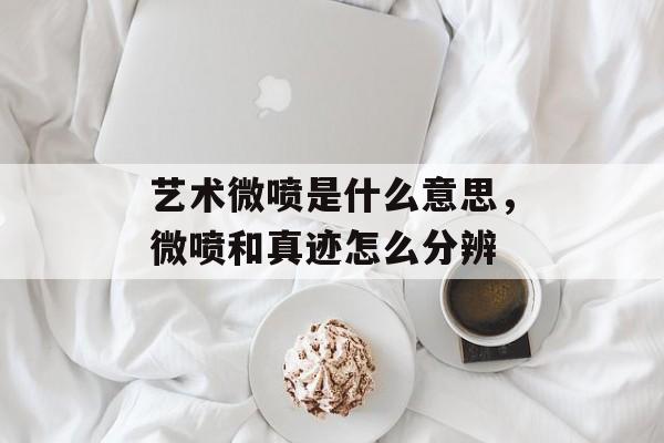 艺术微喷是什么意思，微喷和真迹怎么分辨-第1张图片-