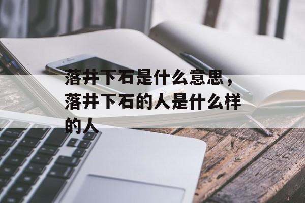 落井下石是什么意思，落井下石的人是什么样的人-第1张图片-