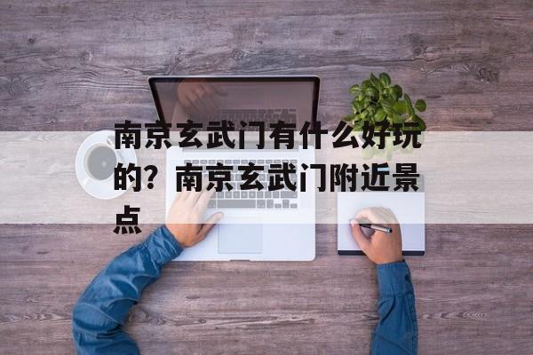 南京玄武门有什么好玩的？南京玄武门附近景点-第1张图片-
