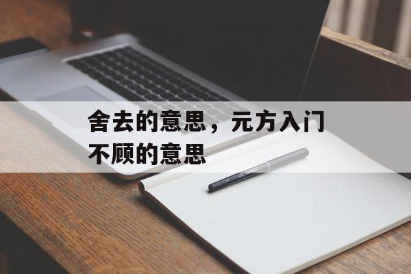 舍去的意思，元方入门不顾的意思-第1张图片-