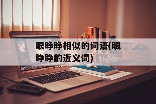 眼睁睁相似的词语(眼睁睁的近义词)-第1张图片-