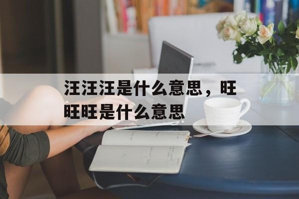 汪汪汪是什么意思，旺旺旺是什么意思-第1张图片-