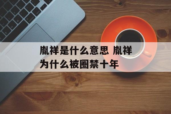 胤祥是什么意思 胤祥为什么被圈禁十年-第1张图片-