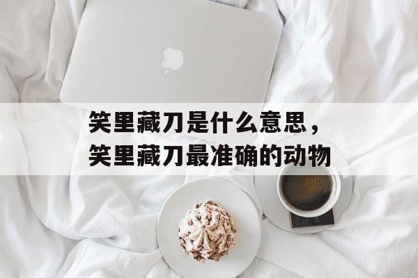 笑里藏刀是什么意思，笑里藏刀最准确的动物-第1张图片-