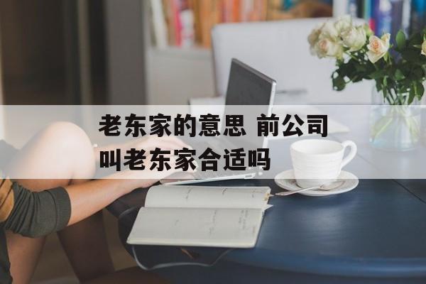 老东家的意思 前公司叫老东家合适吗-第1张图片-