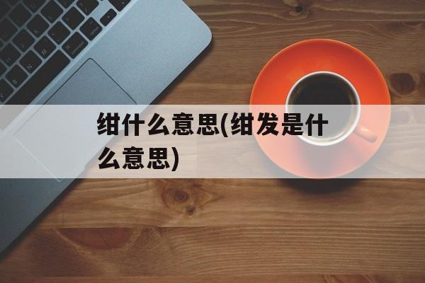 绀什么意思(绀发是什么意思)-第1张图片-