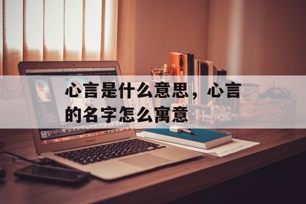 心言是什么意思，心言的名字怎么寓意-第1张图片-