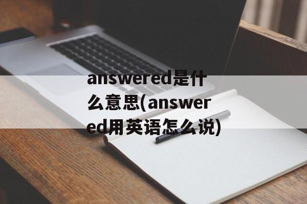 answered是什么意思(answered用英语怎么说)-第1张图片-