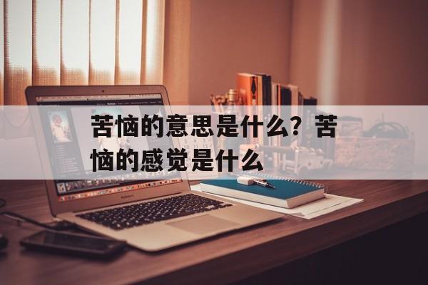 苦恼的意思是什么？苦恼的感觉是什么-第1张图片-
