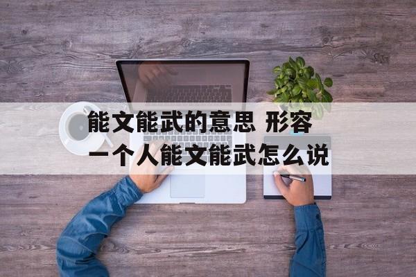 能文能武的意思 形容一个人能文能武怎么说-第1张图片-