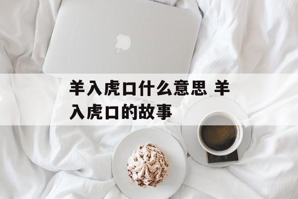 羊入虎口什么意思 羊入虎口的故事-第1张图片-