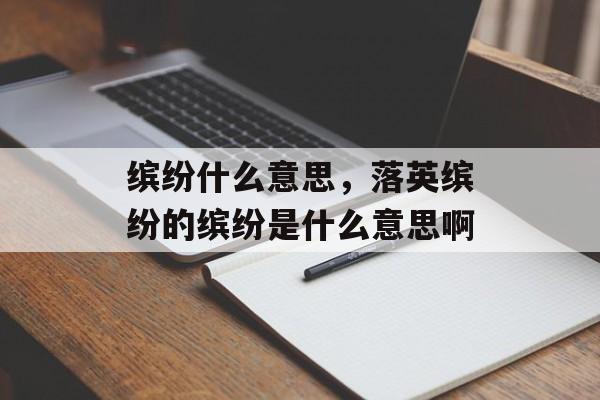 缤纷什么意思，落英缤纷的缤纷是什么意思啊-第1张图片-
