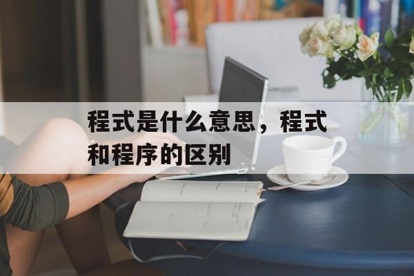 程式是什么意思，程式和程序的区别-第1张图片-