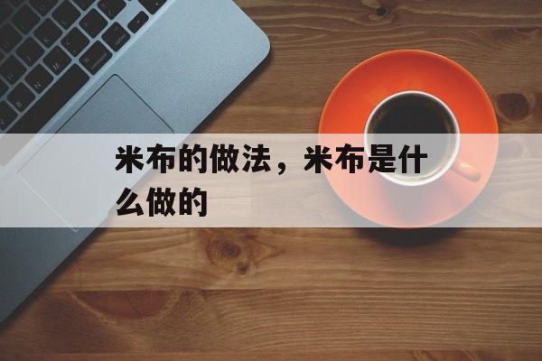 米布的做法，米布是什么做的-第1张图片-