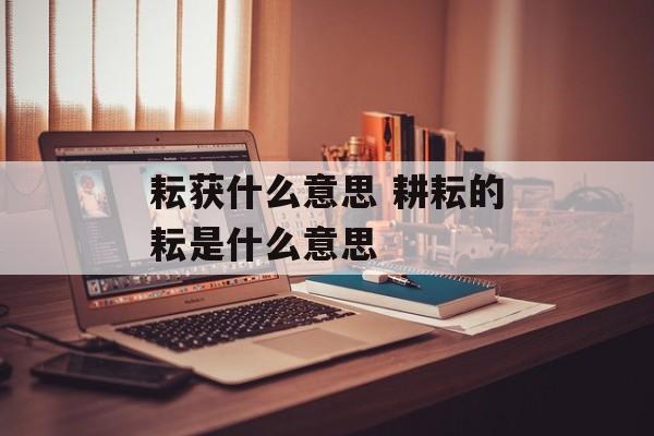 耘获什么意思 耕耘的耘是什么意思-第1张图片-