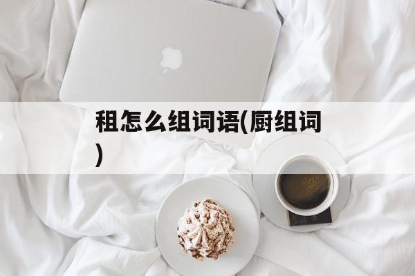 租怎么组词语(厨组词)-第1张图片-