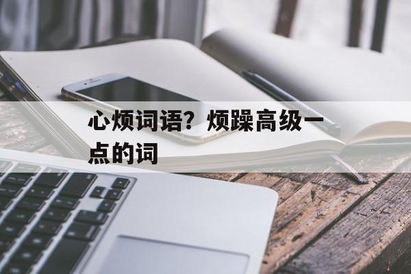 心烦词语？烦躁高级一点的词-第1张图片-