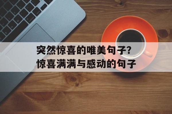 突然惊喜的唯美句子？惊喜满满与感动的句子-第1张图片-