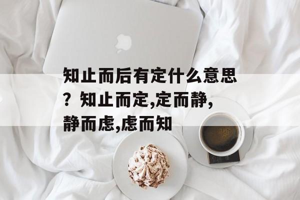 知止而后有定什么意思？知止而定,定而静,静而虑,虑而知-第1张图片-