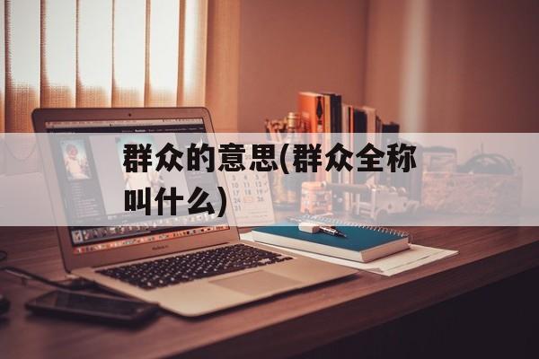 群众的意思(群众全称叫什么)-第1张图片-