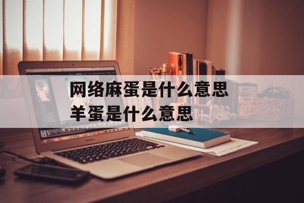 网络麻蛋是什么意思 羊蛋是什么意思-第1张图片-