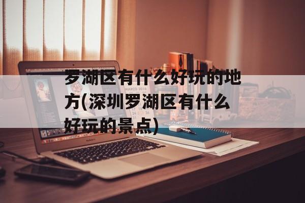 罗湖区有什么好玩的地方(深圳罗湖区有什么好玩的景点)-第1张图片-