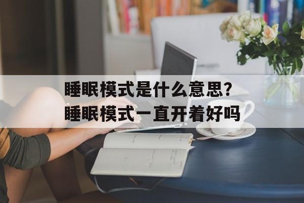 睡眠模式是什么意思？睡眠模式一直开着好吗-第1张图片-