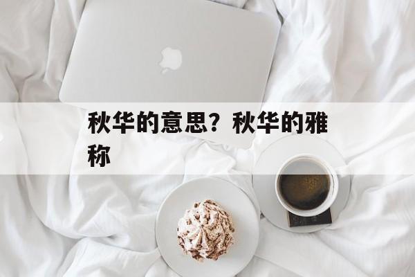 秋华的意思？秋华的雅称-第1张图片-