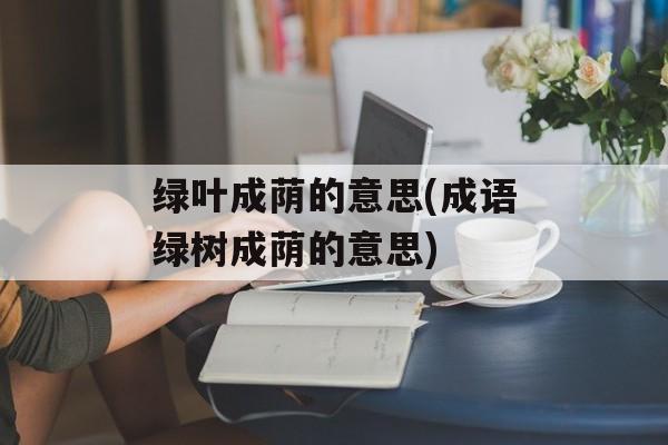 绿叶成荫的意思(成语绿树成荫的意思)-第1张图片-