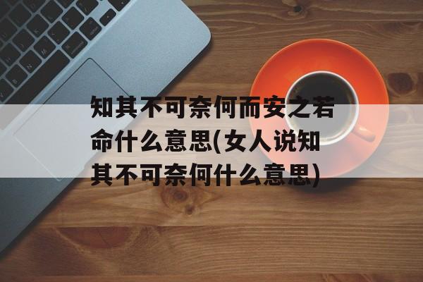 知其不可奈何而安之若命什么意思(女人说知其不可奈何什么意思)-第1张图片-