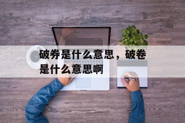 破券是什么意思，破卷是什么意思啊-第1张图片-