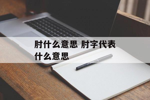 肘什么意思 肘字代表什么意思-第1张图片-