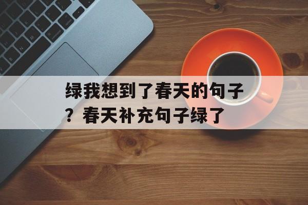 绿我想到了春天的句子？春天补充句子绿了-第1张图片-