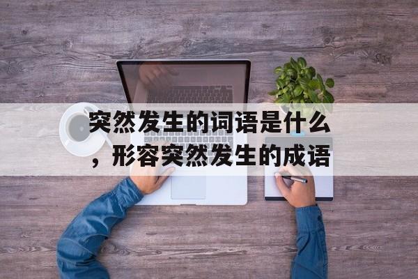 突然发生的词语是什么，形容突然发生的成语-第1张图片-