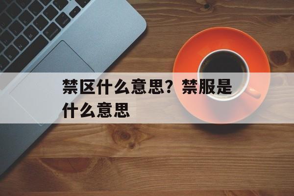 禁区什么意思？禁服是什么意思-第1张图片-