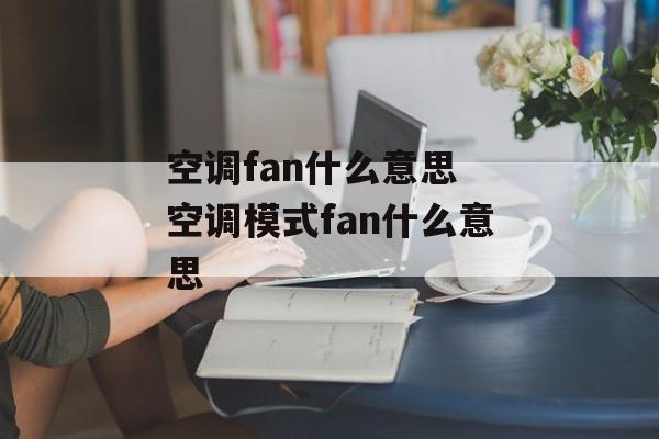 空调fan什么意思 空调模式fan什么意思-第1张图片-