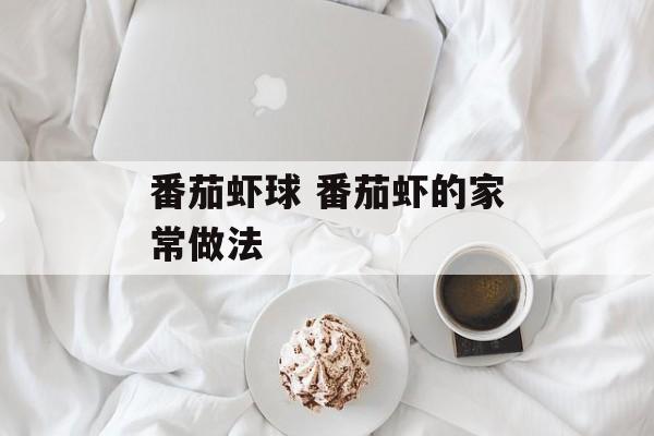 番茄虾球 番茄虾的家常做法-第1张图片-