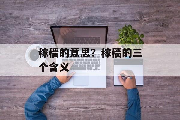稼穑的意思？稼穑的三个含义-第1张图片-