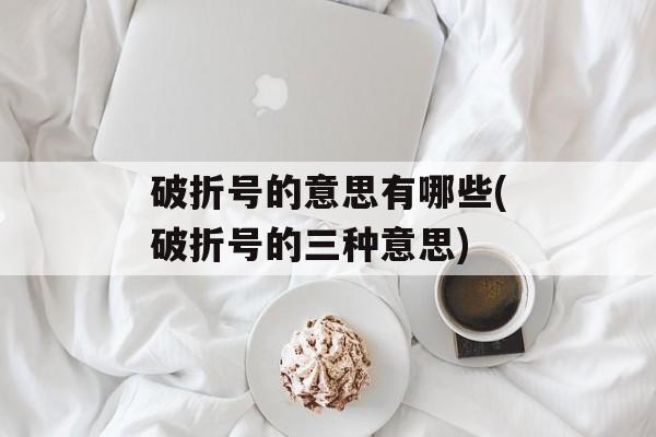 破折号的意思有哪些(破折号的三种意思)-第1张图片-