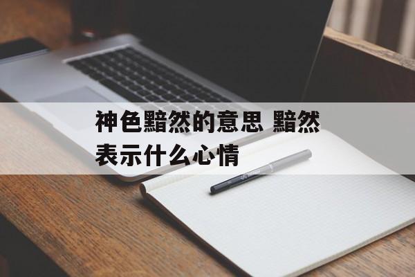 神色黯然的意思 黯然表示什么心情-第1张图片-