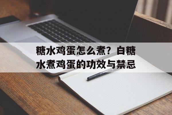 糖水鸡蛋怎么煮？白糖水煮鸡蛋的功效与禁忌-第1张图片-