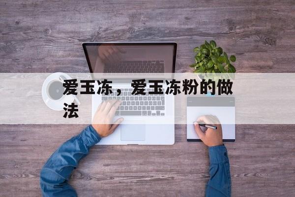 爱玉冻，爱玉冻粉的做法-第1张图片-