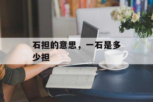 石担的意思，一石是多少担-第1张图片-