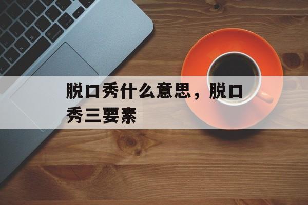 脱口秀什么意思，脱口秀三要素-第1张图片-