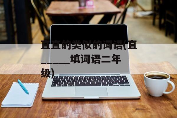 直直的类似的词语(直_____填词语二年级)-第1张图片-