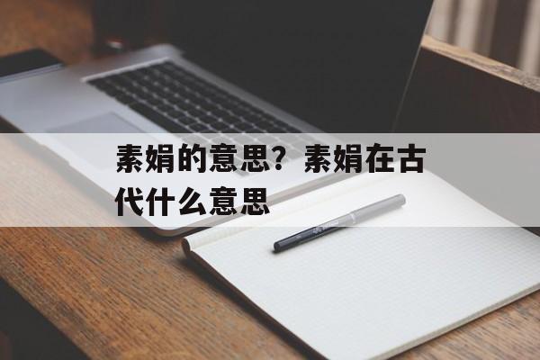 素娟的意思？素娟在古代什么意思-第1张图片-