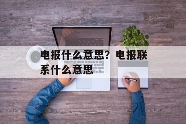 电报什么意思？电报联系什么意思-第1张图片-