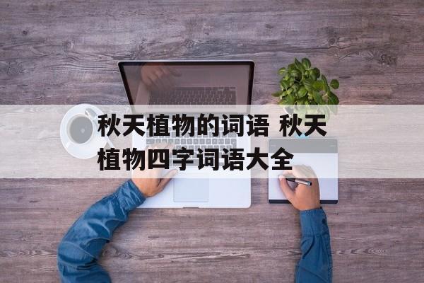 秋天植物的词语 秋天植物四字词语大全-第1张图片-